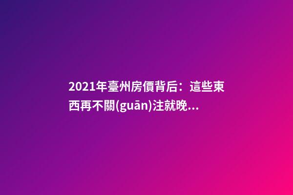 2021年臺州房價背后：這些東西再不關(guān)注就晚了！